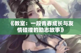 《教室：一段青春成长与友情碰撞的励志故事》