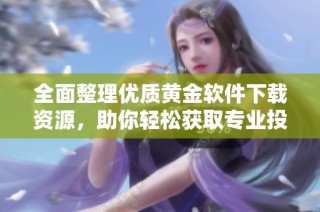 全面整理优质黄金软件下载资源，助你轻松获取专业投资工具