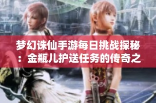 梦幻诛仙手游每日挑战探秘：金瓶儿护送任务的传奇之旅