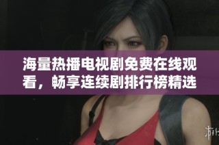 海量热播电视剧免费在线观看，畅享连续剧排行榜精选推荐