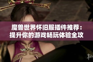 魔兽世界怀旧服插件推荐：提升你的游戏畅玩体验全攻略