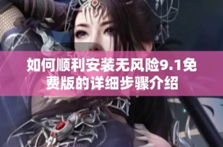 如何顺利安装无风险9.1免费版的详细步骤介绍