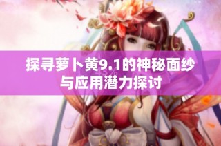 探寻萝卜黄9.1的神秘面纱与应用潜力探讨