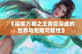 《探索万相之王背后深邃的世界与无限可能性》