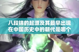 八段锦的起源及其最早出现在中国历史中的朝代是哪个