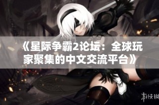 《星际争霸2论坛：全球玩家聚集的中文交流平台》