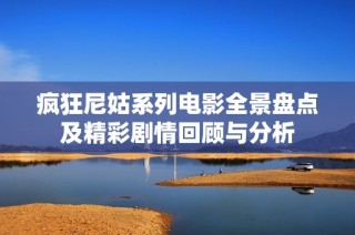 疯狂尼姑系列电影全景盘点及精彩剧情回顾与分析