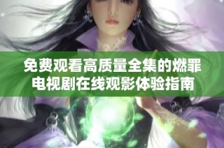 免费观看高质量全集的燃罪电视剧在线观影体验指南