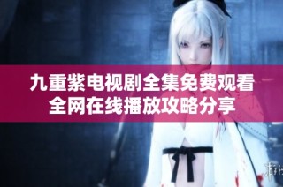 九重紫电视剧全集免费观看全网在线播放攻略分享