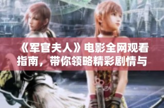 《军官夫人》电影全网观看指南，带你领略精彩剧情与角色深度探索