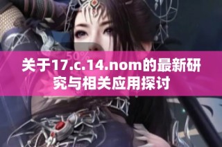 关于17.c.14.nom的最新研究与相关应用探讨