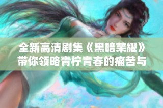 全新高清剧集《黑暗荣耀》带你领略青柠青春的痛苦与挣扎