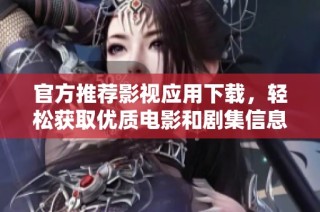 官方推荐影视应用下载，轻松获取优质电影和剧集信息