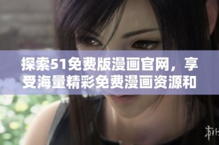 探索51免费版漫画官网，享受海量精彩免费漫画资源和无尽阅读乐趣