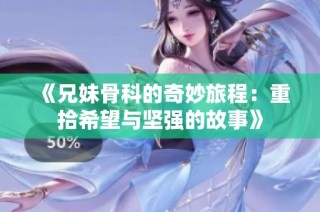《兄妹骨科的奇妙旅程：重拾希望与坚强的故事》