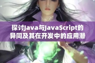 探讨Java与JavaScript的异同及其在开发中的应用潜力