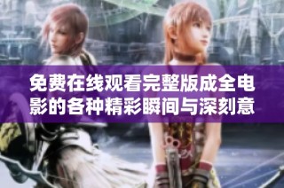 免费在线观看完整版成全电影的各种精彩瞬间与深刻意义解析