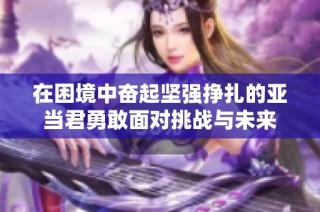 在困境中奋起坚强挣扎的亚当君勇敢面对挑战与未来