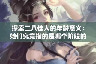 探索二八佳人的年龄意义：她们究竟指的是哪个阶段的女性