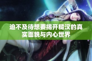 迫不及待想要揭开糙汉的真实面貌与内心世界