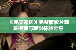 《完美邻居》完整版影片观看指南与观影体验分享