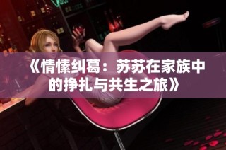《情愫纠葛：苏苏在家族中的挣扎与共生之旅》