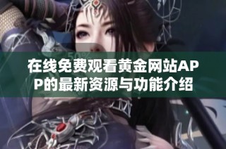 在线免费观看黄金网站APP的最新资源与功能介绍