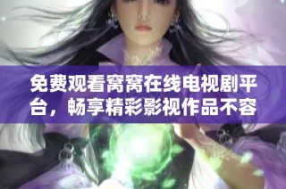 免费观看窝窝在线电视剧平台，畅享精彩影视作品不容错过