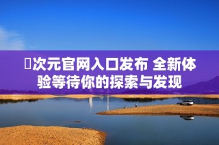 囧次元官网入口发布 全新体验等待你的探索与发现