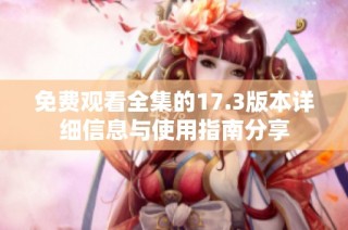 免费观看全集的17.3版本详细信息与使用指南分享