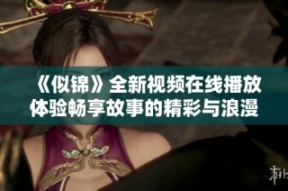 《似锦》全新视频在线播放体验畅享故事的精彩与浪漫