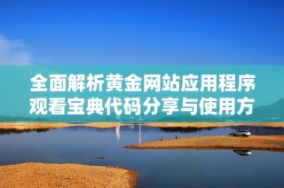 全面解析黄金网站应用程序观看宝典代码分享与使用方法