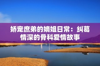 娇宠庶弟的嫡姐日常：纠葛情深的骨科爱情故事