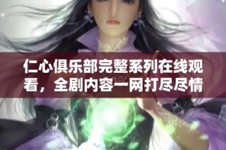 仁心俱乐部完整系列在线观看，全剧内容一网打尽尽情享受