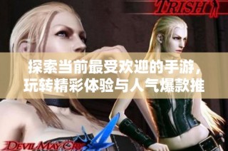 探索当前最受欢迎的手游，玩转精彩体验与人气爆款推荐
