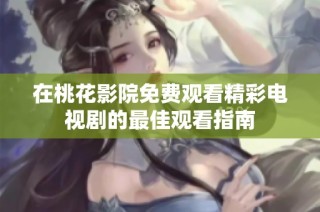 在桃花影院免费观看精彩电视剧的最佳观看指南