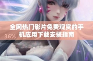 全网热门影片免费观赏的手机应用下载安装指南