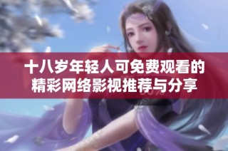 十八岁年轻人可免费观看的精彩网络影视推荐与分享