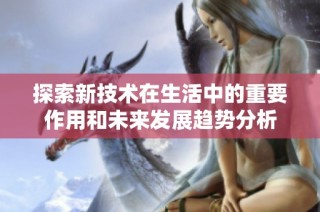 探索新技术在生活中的重要作用和未来发展趋势分析