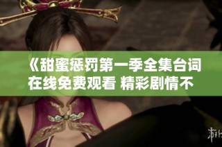 《甜蜜惩罚第一季全集台词在线免费观看 精彩剧情不容错过》