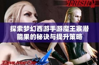 探索梦幻西游手游魔王寨潜能果的秘诀与提升策略