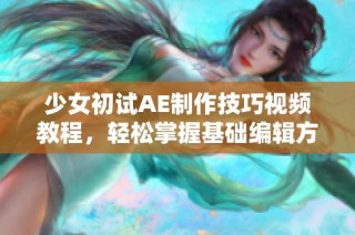 少女初试AE制作技巧视频教程，轻松掌握基础编辑方法与效果教程