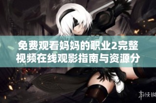 免费观看妈妈的职业2完整视频在线观影指南与资源分享