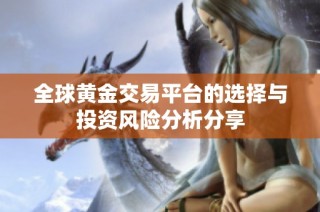 全球黄金交易平台的选择与投资风险分析分享
