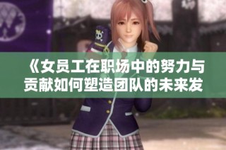 《女员工在职场中的努力与贡献如何塑造团队的未来发展》