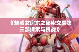 《魅惑女房东之秘密交易第三部探索与挑战》