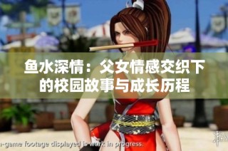 鱼水深情：父女情感交织下的校园故事与成长历程