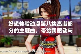 好想体验动漫第八集高潮部分的主题曲，带给我感动与共鸣的旋律