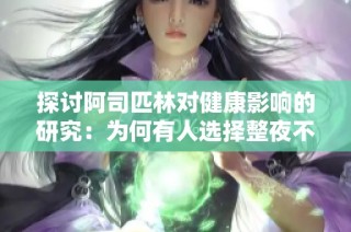 探讨阿司匹林对健康影响的研究：为何有人选择整夜不拔牙？