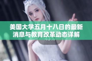 美国大学五月十八日的最新消息与教育改革动态详解